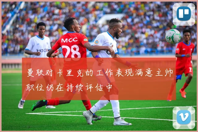 曼联对卡里克的工作表现满意主帅职位仍在持续评估中