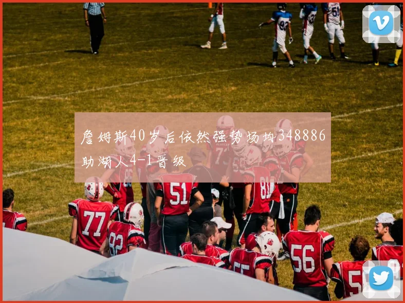 詹姆斯40岁后依然强势场均348886助湖人4-1晋级