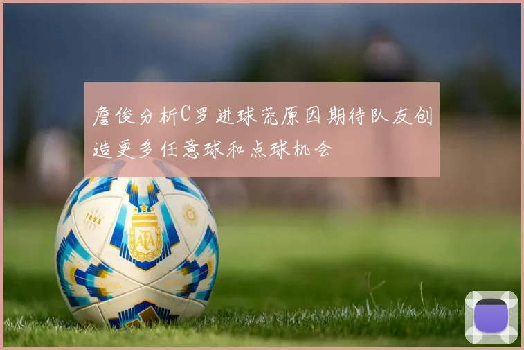 詹俊分析C罗进球荒原因期待队友创造更多任意球和点球机会