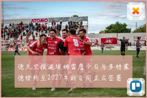 德天空报道埃姆雷詹今日与多特蒙德续约至2027年新合同正式签署