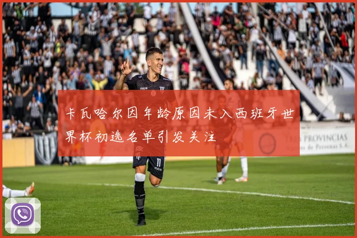 卡瓦哈尔因年龄原因未入西班牙世界杯初选名单引发关注