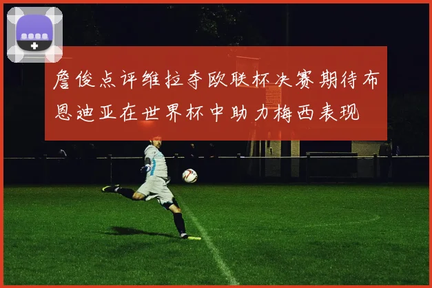 詹俊点评维拉夺欧联杯决赛期待布恩迪亚在世界杯中助力梅西表现